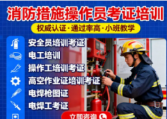 消防设施操作员考证培训、电梯维保证、消防工程师培训考证、电焊